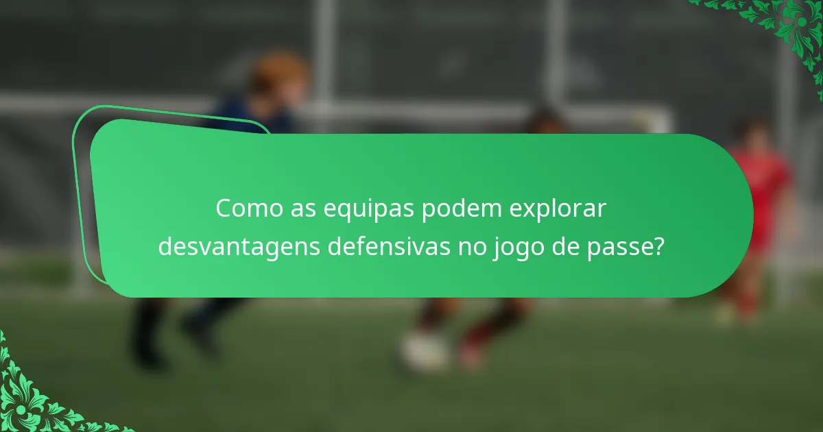 Como as equipas podem explorar desvantagens defensivas no jogo de passe?