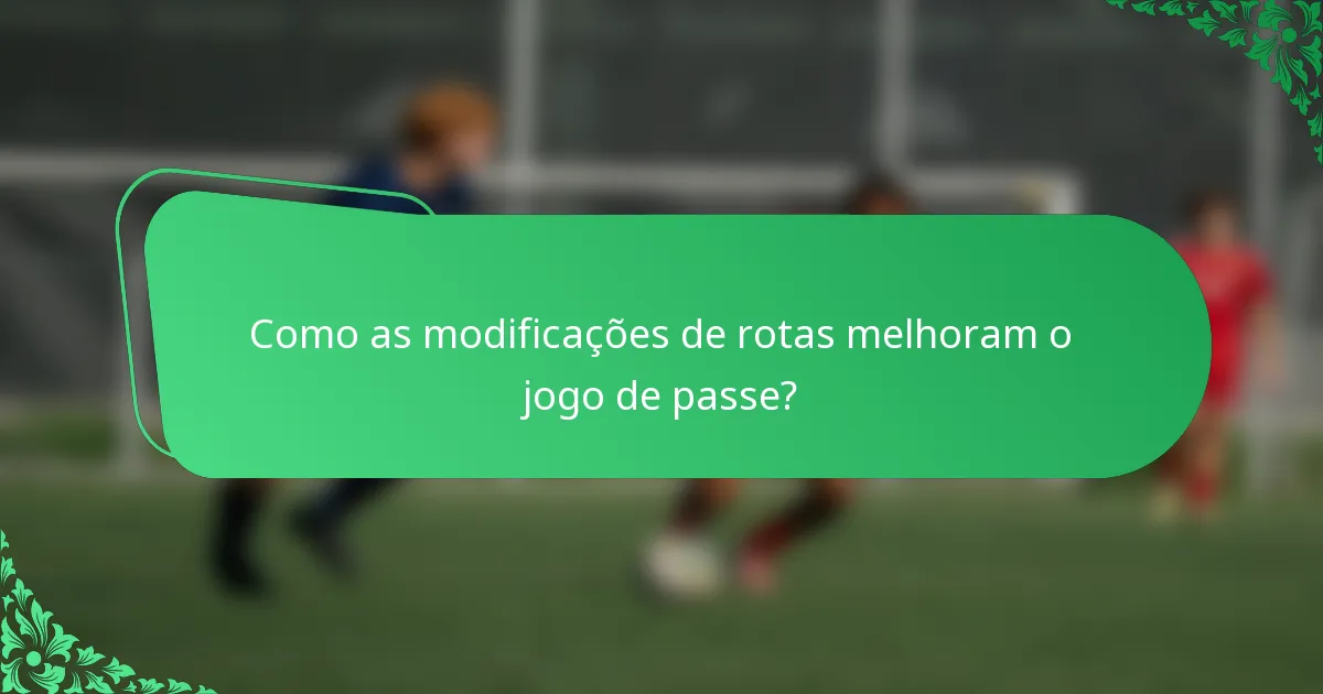 Como as modificações de rotas melhoram o jogo de passe?