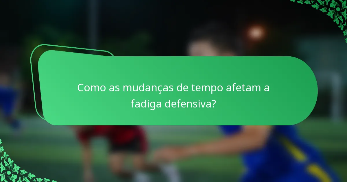Como as mudanças de tempo afetam a fadiga defensiva?