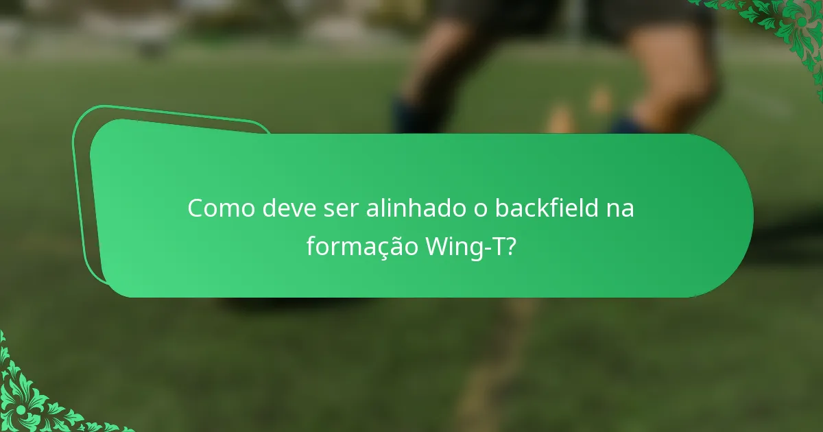 Como deve ser alinhado o backfield na formação Wing-T?