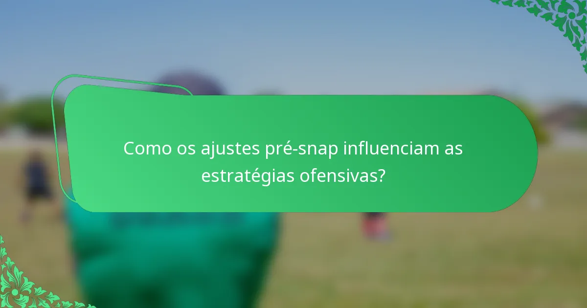 Como os ajustes pré-snap influenciam as estratégias ofensivas?