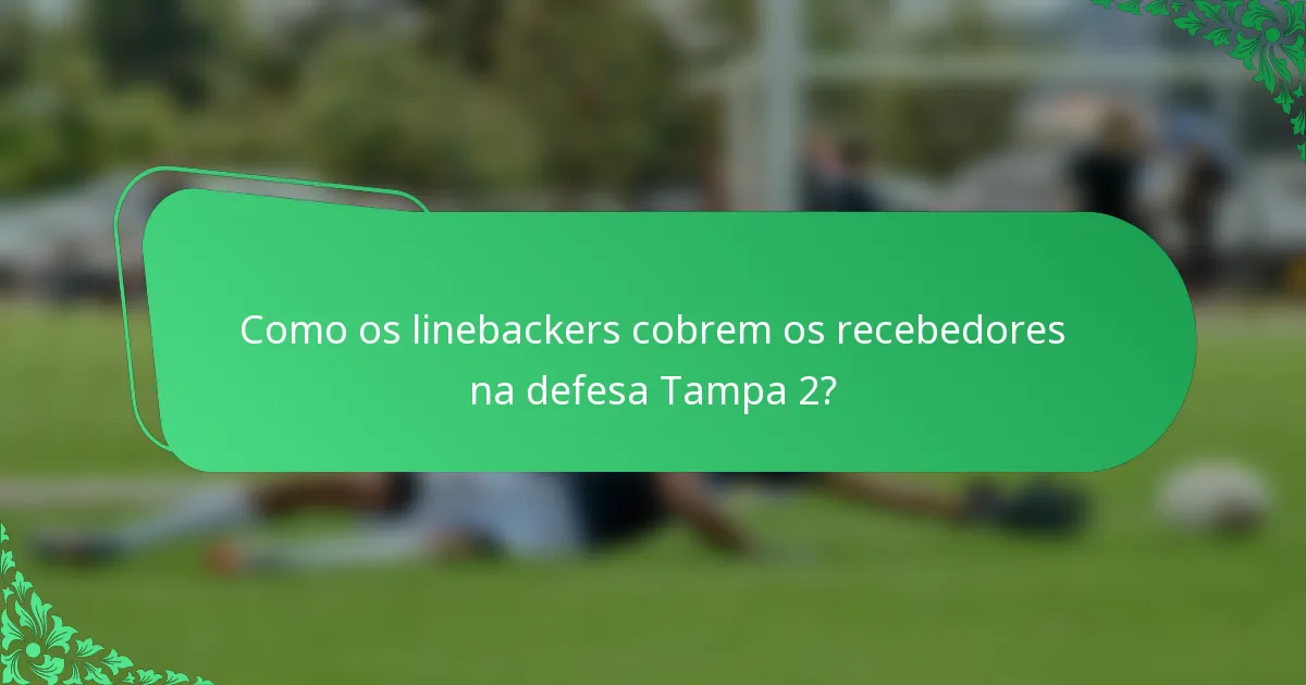 Como os linebackers cobrem os recebedores na defesa Tampa 2?