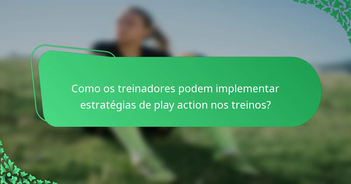 Como os treinadores podem implementar estratégias de play action nos treinos?
