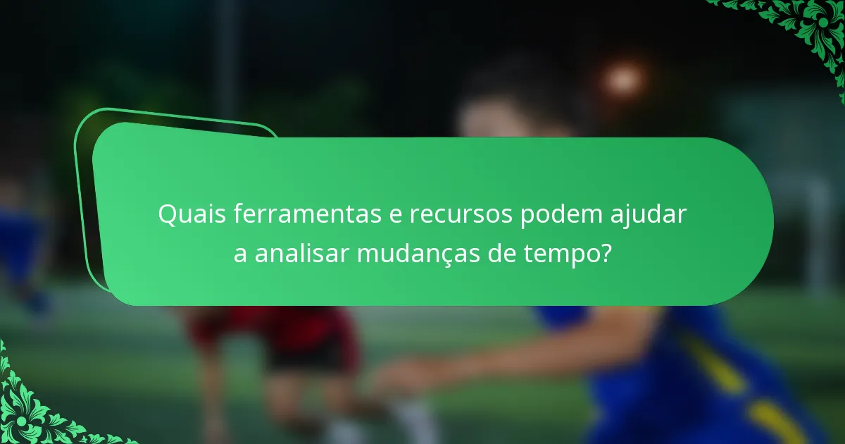 Quais ferramentas e recursos podem ajudar a analisar mudanças de tempo?