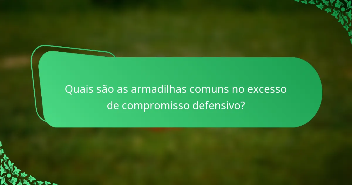 Quais são as armadilhas comuns no excesso de compromisso defensivo?