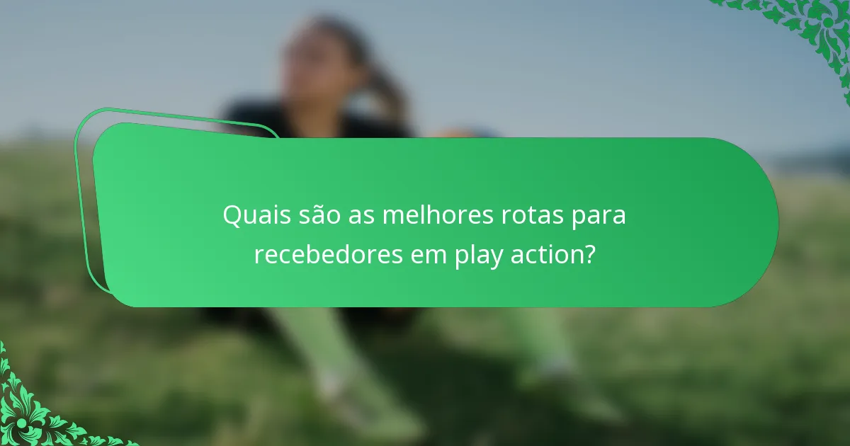 Quais são as melhores rotas para recebedores em play action?