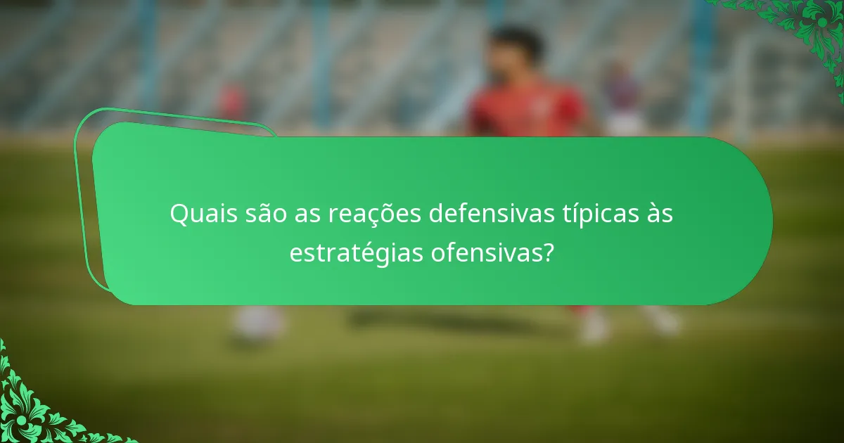 Quais são as reações defensivas típicas às estratégias ofensivas?