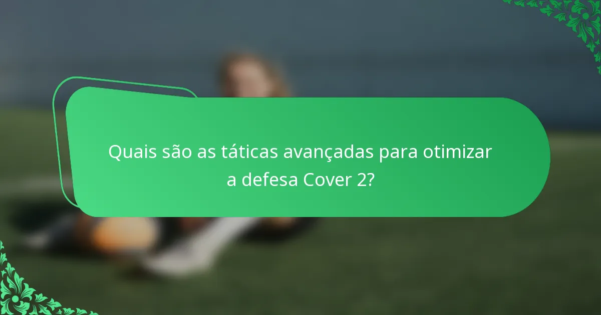 Quais são as táticas avançadas para otimizar a defesa Cover 2?