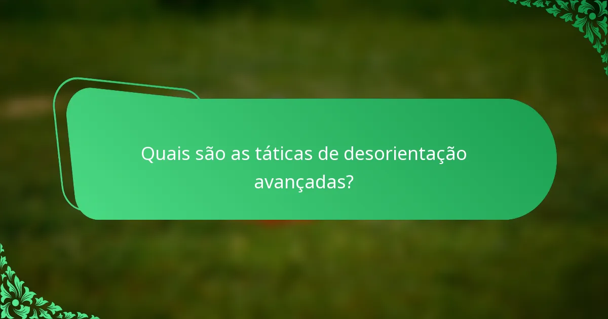 Quais são as táticas de desorientação avançadas?