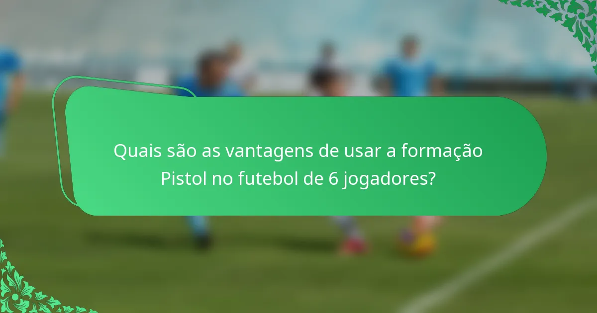 Quais são as vantagens de usar a formação Pistol no futebol de 6 jogadores?