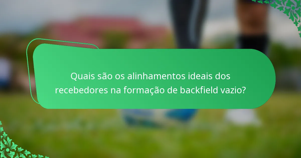 Quais são os alinhamentos ideais dos recebedores na formação de backfield vazio?